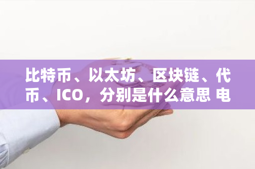 比特币、以太坊、区块链、代币、ICO，分别是什么意思 电子钱包ic卡模式特点不正确的是