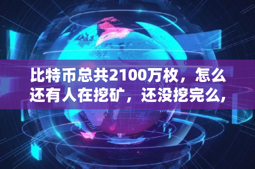 比特币总共2100万枚，怎么还有人在挖矿，还没挖完么,现在有多少比特币了啊