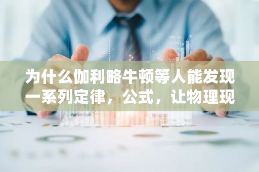 为什么伽利略牛顿等人能发现一系列定律，公式，让物理现象可以量化，计算？近代科学诞生在欧洲的基础是什么 牛顿交易所量化交易规则是什么