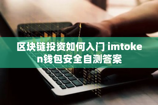 区块链投资如何入门 imtoken钱包安全自测答案