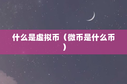 什么是虚拟币（微币是什么币）
