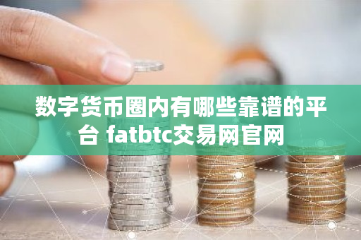 数字货币圈内有哪些靠谱的平台 fatbtc交易网官网