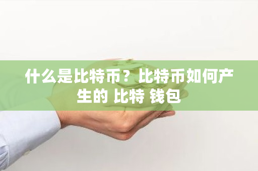 什么是比特币？比特币如何产生的 比特 钱包