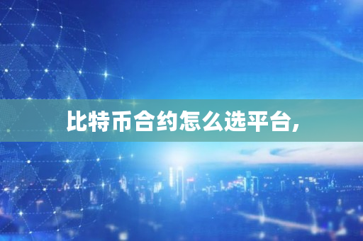 比特币合约怎么选平台,