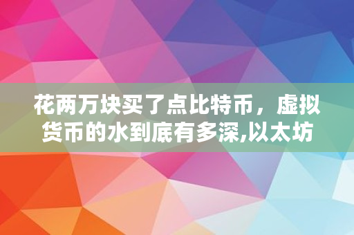 花两万块买了点比特币，虚拟货币的水到底有多深,以太坊最早发行价格