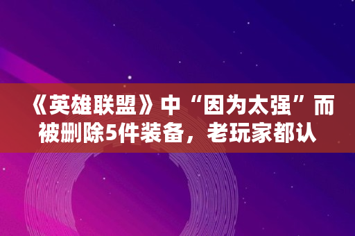 《英雄联盟》中“因为太强”而被删除5件装备，老玩家都认识，你有没有见过呢,泰拉瑞亚灾厄寒霜壁垒怎么合