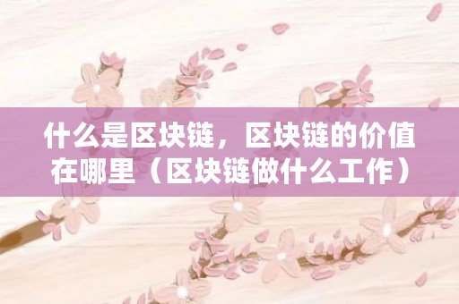 什么是区块链，区块链的价值在哪里（区块链做什么工作）