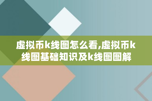 虚拟币k线图怎么看,虚拟币k线图基础知识及k线图图解