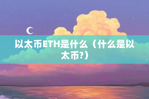 以太币ETH是什么（什么是以太币?）