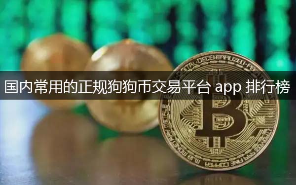 常用的狗狗币交易平台app 国内正规狗狗币交易平台推荐