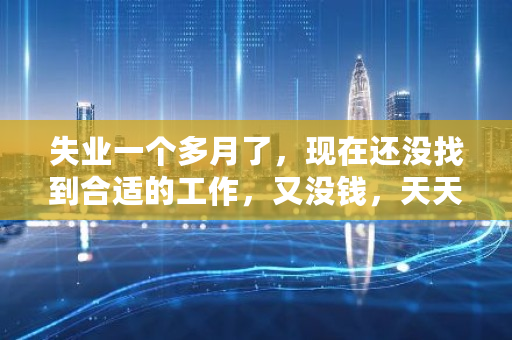 失业一个多月了，现在还没找到合适的工作，又没钱，天天晚上失眠，我该怎么办 ifc币官网