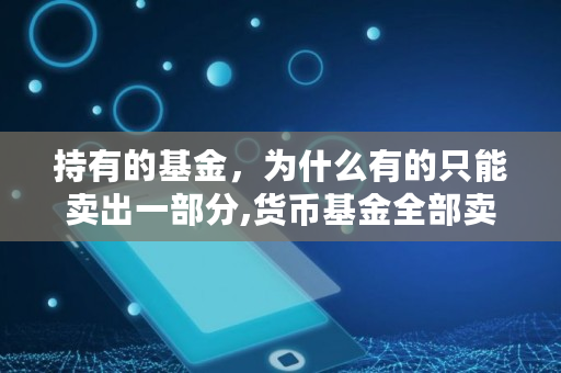 持有的基金，为什么有的只能卖出一部分,货币基金全部卖出昨天收益会单独卖出吗