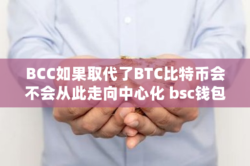 BCC如果取代了BTC比特币会不会从此走向中心化 bsc钱包在哪