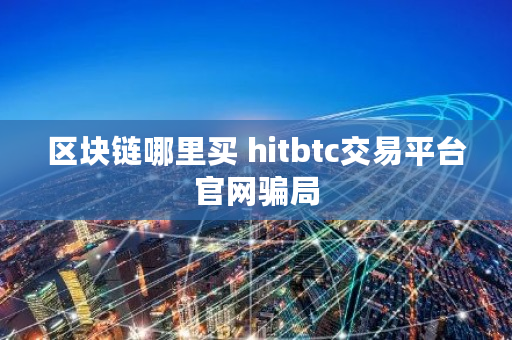 区块链哪里买 hitbtc交易平台官网骗局