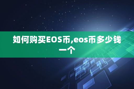 如何购买EOS币,eos币多少钱一个