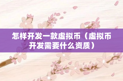 怎样开发一款虚拟币（虚拟币开发需要什么资质）