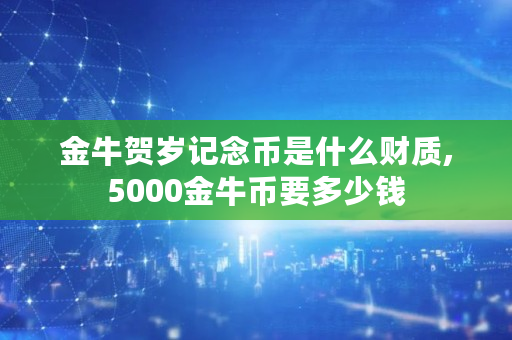 金牛贺岁记念币是什么财质,5000金牛币要多少钱