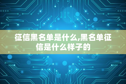 征信黑名单是什么,黑名单征信是什么样子的