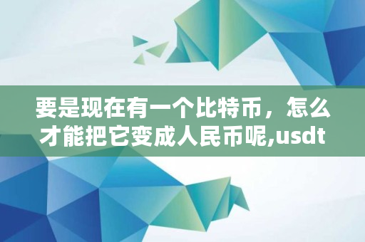 要是现在有一个比特币,怎么才能把它变成人民币呢,usdt买家没付款怎么办 要是现在有一个比特币,怎么才能把它变成人民币呢,usdt买家没付款怎么办