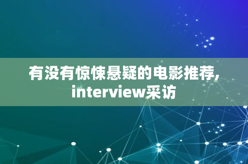 有没有惊悚悬疑的电影推荐,interview采访