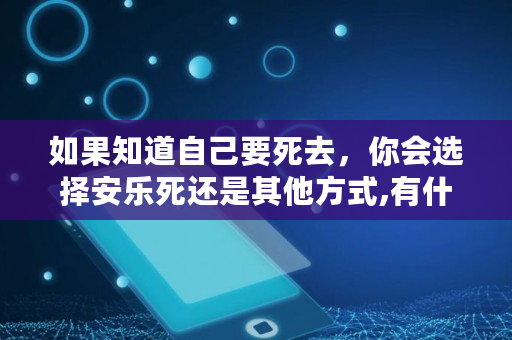 如果知道自己要死去，你会选择安乐死还是其他方式,有什么方法可以舒服的死去