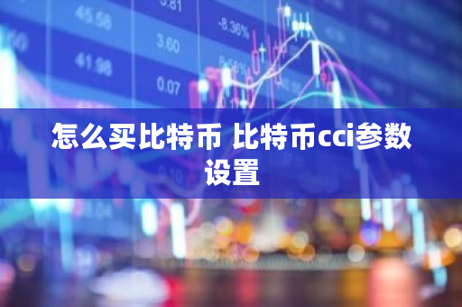 怎么买比特币 比特币cci参数设置