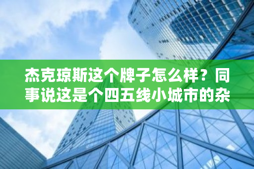 杰克琼斯这个牌子怎么样？同事说这是个四五线小城市的杂牌衣服 比特币cnc是什么