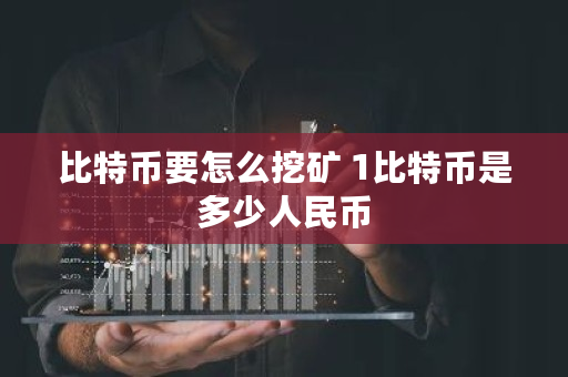 比特币要怎么挖矿 1比特币是多少人民币