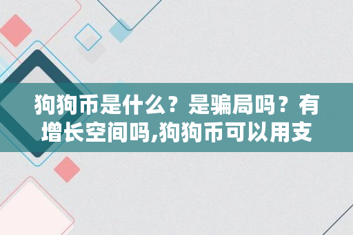 狗狗币是什么？是骗局吗？有增长空间吗,狗狗币可以用支付宝买吗