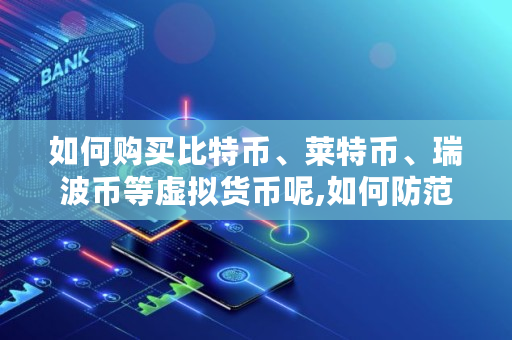 如何购买比特币、莱特币、瑞波币等虚拟货币呢,如何防范参与比特币,莱特币交易