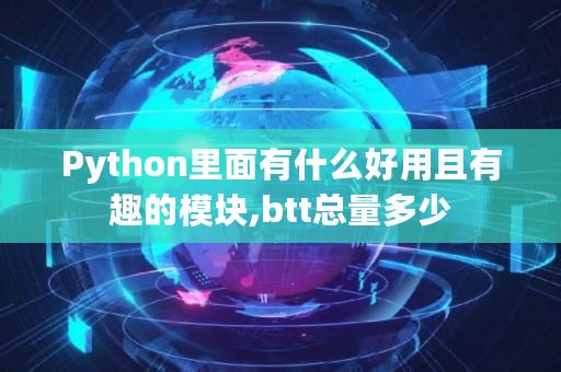 Python里面有什么好用且有趣的模块,btt总量多少