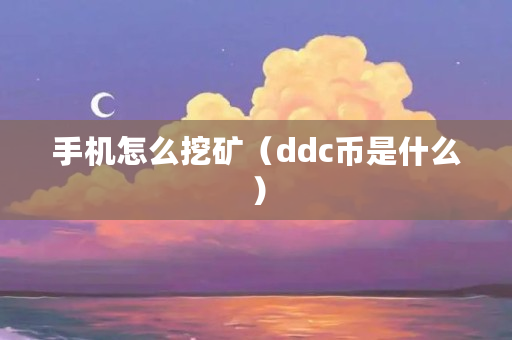 手机怎么挖矿（ddc币是什么）