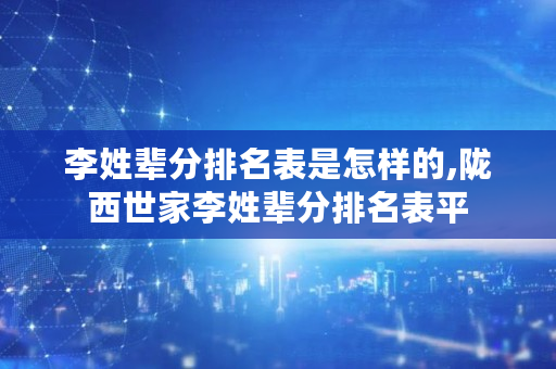李姓辈分排名表是怎样的,陇西世家李姓辈分排名表平
