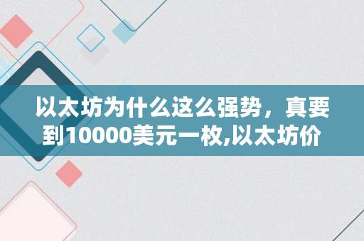 以太坊为什么这么强势，真要到10000美元一枚,以太坊价格多少