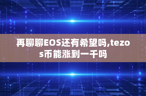 再聊聊EOS还有希望吗,tezos币能涨到一千吗