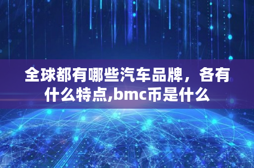 全球都有哪些汽车品牌，各有什么特点,bmc币是什么