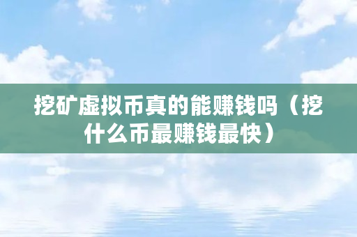 挖矿虚拟币真的能赚钱吗（挖什么币最赚钱最快）