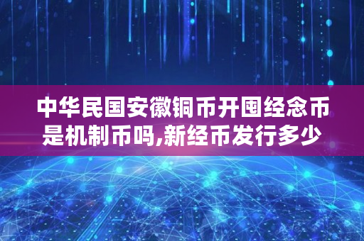 中华民国安徽铜币开囤经念币是机制币吗,新经币发行多少枚