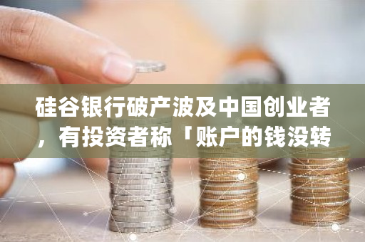 硅谷银行破产波及中国创业者，有投资者称「账户的钱没转出，一切发生得太快了」，会引发新一轮金融危机吗 硅谷交易所app下载