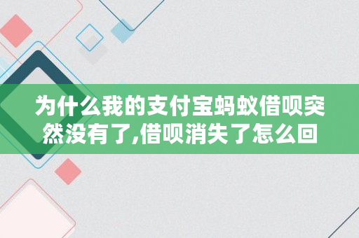 为什么我的支付宝蚂蚁借呗突然没有了,借呗消失了怎么回事