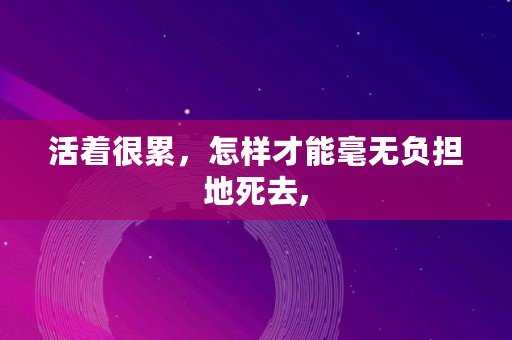 活着很累，怎样才能毫无负担地死去,
