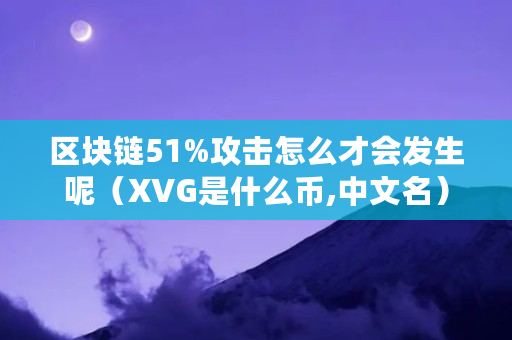 区块链51%攻击怎么才会发生呢（XVG是什么币,中文名）