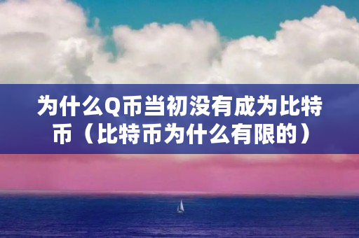 为什么Q币当初没有成为比特币（比特币为什么有限的）