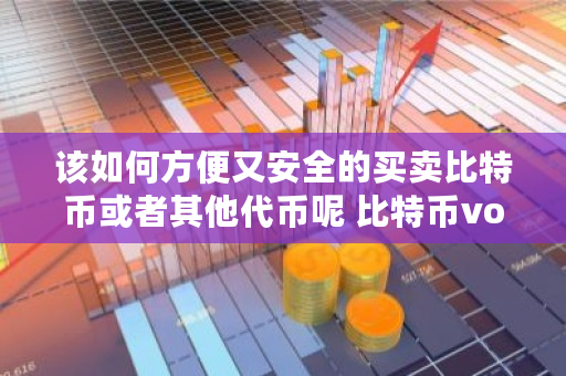 该如何方便又安全的买卖比特币或者其他代币呢 比特币volume