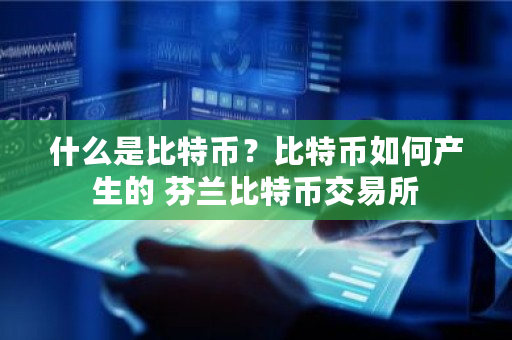 什么是比特币？比特币如何产生的 芬兰比特币交易所