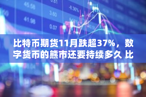 比特币期货11月跌超37%，数字货币的熊市还要持续多久 比特币11年价格