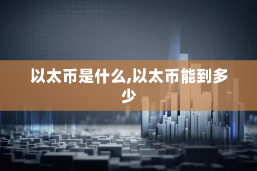 以太币是什么,以太币能到多少
