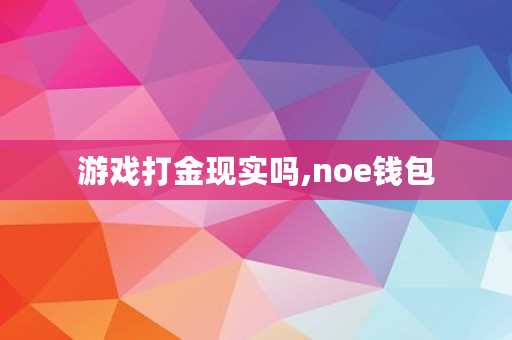 游戏打金现实吗,noe钱包