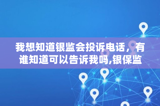 我想知道银监会投诉电话，有谁知道可以告诉我吗,银保监会投诉电话95519厉害还是12378管用