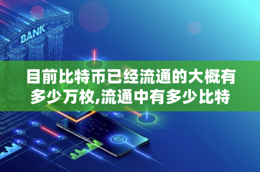目前比特币已经流通的大概有多少万枚,流通中有多少比特币啊